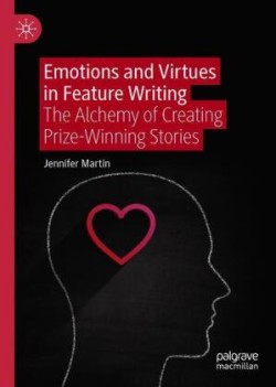 Emotions and Virtues in Feature Writing The Alchemy of Creating Prize-Winning Stories