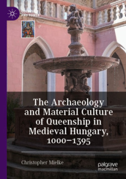 Archaeology and Material Culture of Queenship in Medieval Hungary, 1000–1395