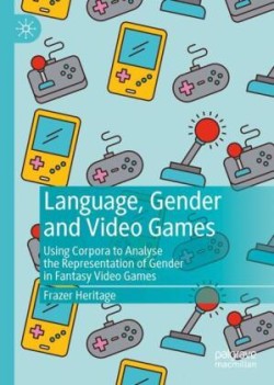 Language, Gender and Videogames Using Corpora to Analyse the Representation of Gender in Fantasy Videogames
