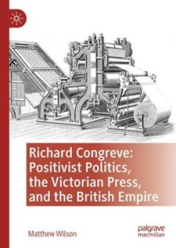 Richard Congreve, Positivist Politics, the Victorian Press, and the British Empire