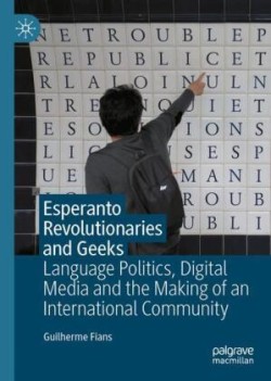 Esperanto Revolutionaries and Geeks Language Politics, Digital Media and the Making of an International Community