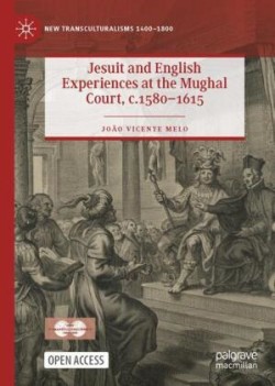 Jesuit and English Experiences at the Mughal Court, c. 1580–1615