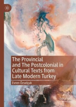 Provincial and The Postcolonial in Cultural Texts from Late Modern Turkey