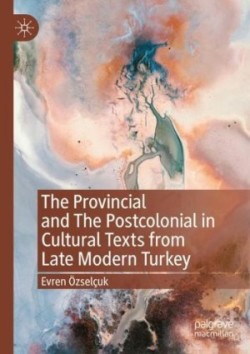 Provincial and The Postcolonial in Cultural Texts from Late Modern Turkey
