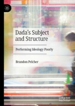 Dada's Subject and Structure Performing Ideology Poorly