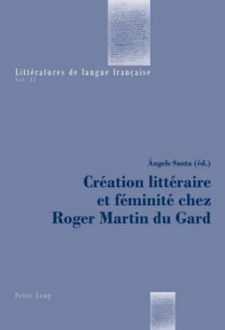 Création Littéraire Et Féminité Chez Roger Martin Du Gard