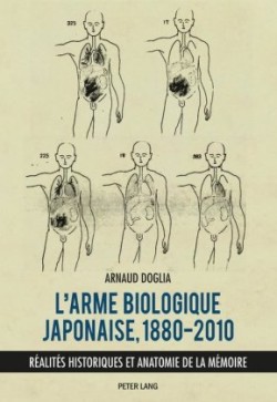 L'Arme Biologique Japonaise, 1880-2010 Realites Historiques Et Anatomie de la Memoire
