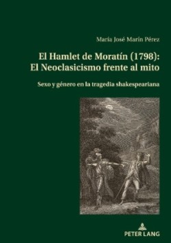 Hamlet de Morat�n (1798) El Neoclasicismo frente al mito: Sexo y genero en la tragedia shakespeariana