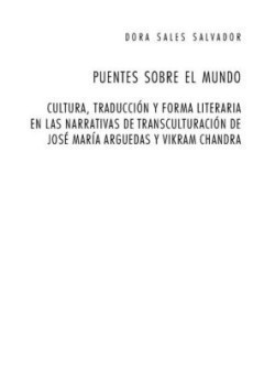 Puentes Sobre El Mundo Cultura, Traduccion Y Forma Literaria En Las Narrativas de Transculturacion de Jose Maria Arguedas Y Vikram Chandra