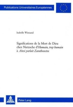 Significations de la Mort de Dieu Chez Nietzsche d'«Humain, Trop Humain» À «Ainsi Parlait Zarathoustra»