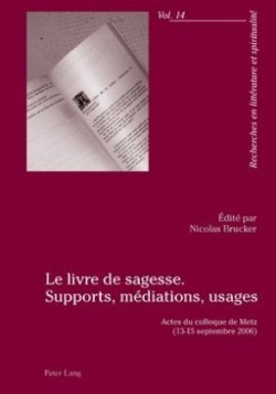 Le Livre de Sagesse. Supports, Médiations, Usages Actes du colloque de Metz (13-15 septembre 2006)