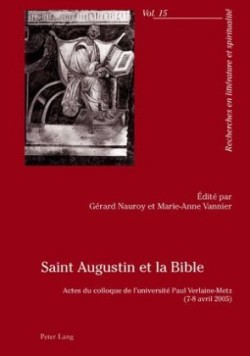 Saint Augustin Et La Bible Actes Du Colloque de l'Universite Paul Verlaine-Metz- (7-8 Avril 2005)