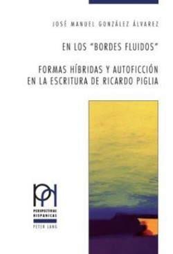 Los «Bordes Fluidos». Formas Híbridas Y Autoficción En La Escritura de Ricardo Piglia