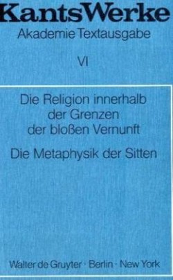 Die Religion innerhalb der Grenzen der blossen Vernunft. Die Metaphysik der Sitten