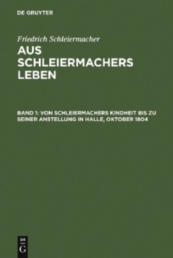 Von Schleiermachers Kindheit Bis Zu Seiner Anstellung in Halle, Oktober 1804