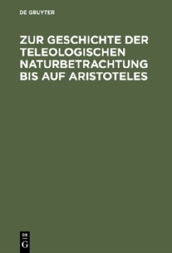 Zur Geschichte Der Teleologischen Naturbetrachtung Bis Auf Aristoteles