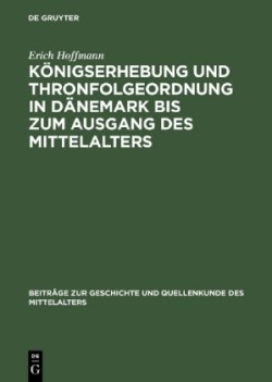K�nigserhebung Und Thronfolgeordnung in D�nemark Bis Zum Ausgang Des Mittelalters