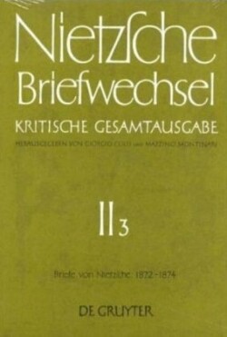 Friedrich Nietzsche: Briefwechsel. Abteilung 2, Bd. Band 3, Briefe von Friedrich Nietzsche Mai 1872 - Dezember 1874