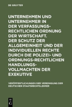 Unternehmen Und Unternehmer in Der Verfassungsrechtlichen Ordnung Der Wirtschaft. Der Schutz Der Allgemeinheit Und Der Individuellen Rechte Durch Die Polizei- Und Ordnungsrechtlichen Handlungsvollmachten Der Exekutive