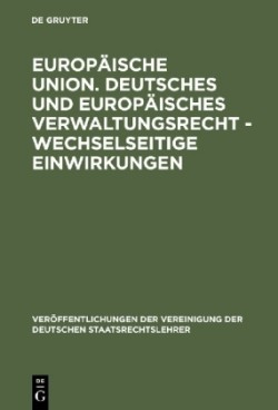 Europäische Union. Deutsches und europäisches Verwaltungsrecht - Wechselseitige Einwirkungen