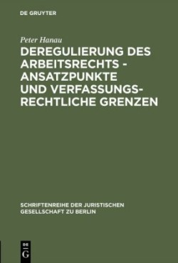 Deregulierung des Arbeitsrechts - Ansatzpunkte und verfassungsrechtliche Grenzen