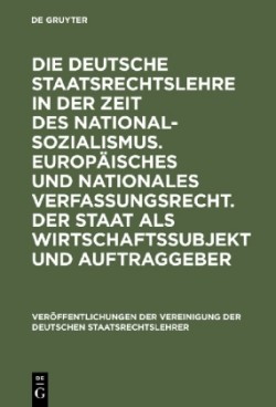 Die Deutsche Staatsrechtslehre in Der Zeit Des Nationalsozialismus. Europäisches Und Nationales Verfassungsrecht. Der Staat ALS Wirtschaftssubjekt Und Auftraggeber