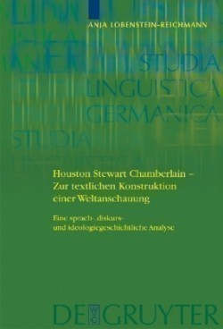 Houston Stewart Chamberlain - Zur textlichen Konstruktion einer Weltanschauung Eine sprach-, diskurs- und ideologiegeschichtliche Analyse