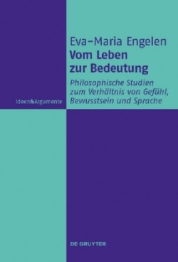 Vom Leben zur Bedeutung Philosophische Studien zum Verhaltnis von Gefuhl, Bewusstsein und Sprache