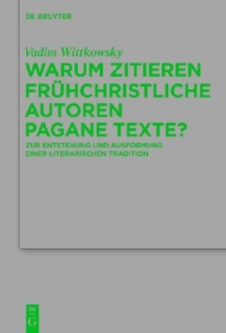 Warum Zitieren Fr�hchristliche Autoren Pagane Texte? Zur Entstehung Und Ausformung Einer Literarischen Tradition