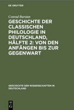 Geschichte Der Classischen Philologie in Deutschland, H�lfte 2: Von Den Anf�ngen Bis Zur Gegenwart
