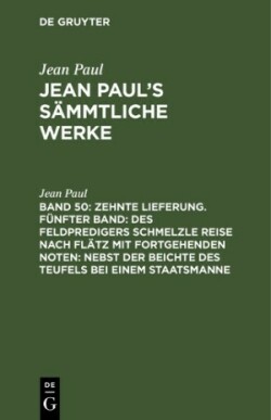 Zehnte Lieferung. Fünfter Band: Des Feldpredigers Schmelzle Reise nach Flätz mit fortgehenden Noten; nebst der Beichte des Teufels bei einem Staatsmanne