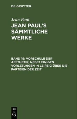 Vorschule der Aesthetik; nebst einigen Vorlesungen in Leipzig über die Parteien der Zeit