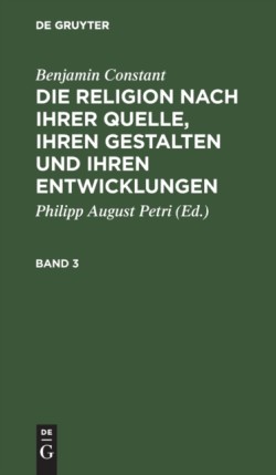 Benjamin Constant: Die Religion Nach Ihrer Quelle, Ihren Gestalten Und Ihren Entwicklungen. Band 3