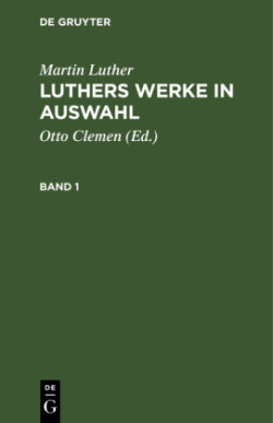 Martin Luther: Luthers Werke in Auswahl. Band 1