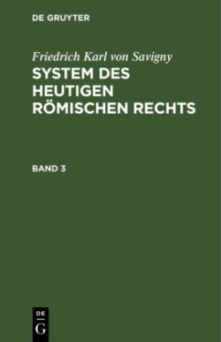 Friedrich Karl Von Savigny: System Des Heutigen Römischen Rechts. Band 3