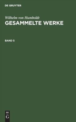 Wilhelm Von Humboldt: Gesammelte Werke. Band 5