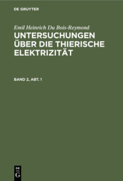 Emil Heinrich Du Bois-Reymond: Untersuchungen Über Die Thierische Elektrizität. Band 2, Abt. 1