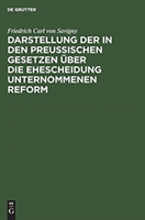 Darstellung der in den Preußischen Gesetzen über die Ehescheidung unternommenen Reform