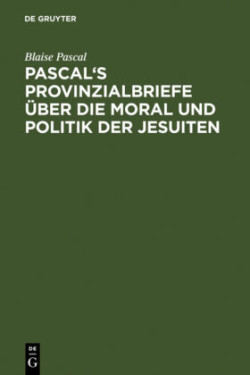 Pascal's Provinzialbriefe �ber Die Moral Und Politik Der Jesuiten