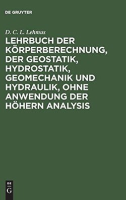 Lehrbuch Der Körperberechnung, Der Geostatik, Hydrostatik, Geomechanik Und Hydraulik, Ohne Anwendung Der Höhern Analysis