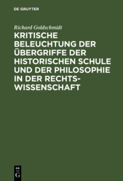 Kritische Beleuchtung Der Übergriffe Der Historischen Schule Und Der Philosophie in Der Rechtswissenschaft