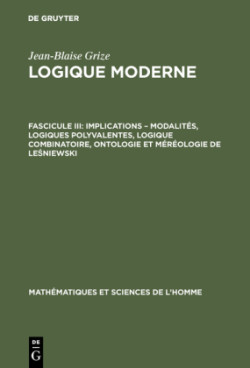 Logique moderne, Fascicule III, Implications - modalit�s, logiques polyvalentes, logique combinatoire, ontologie et m�r�ologie de Leśniewski