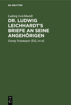 Dr. Ludwig Leichhardt's Briefe an Seine Angehörigen