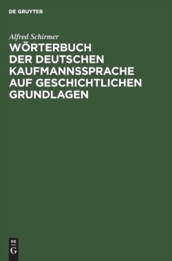 Wörterbuch Der Deutschen Kaufmannssprache Auf Geschichtlichen Grundlagen Mit Einer Systematischen Einleitung