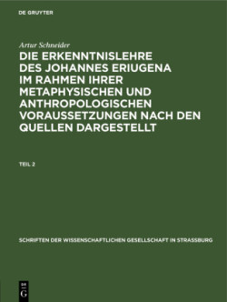 Schriften der Wissenschaftlichen Gesellschaft in Straßburg Die Erkenntnislehre des Johannes Eriugena im Rahmen ihrer metaphysischen und anthropologischen Voraussetzungen nach den Quellen dargestellt