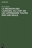La Reunion Des Langues, Ou l'Art de Les Apprendre Toutes Par Une Seule