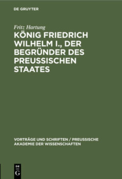 König Friedrich Wilhelm I., Der Begründer Des Preussischen Staates