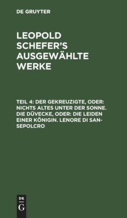 Der Gekreuzigte, Oder: Nichts Altes Unter Der Sonne. Die Düvecke, Oder: Die Leiden Einer Königin. Lenore Di San-Sepolcro