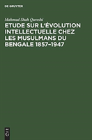 Etude sur l'évolution intellectuelle chez les musulmans du Bengale 1857-1947