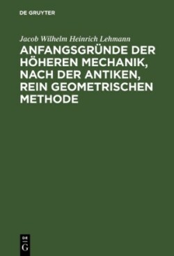 Anfangsgründe der höheren Mechanik, nach der antiken, rein geometrischen Methode